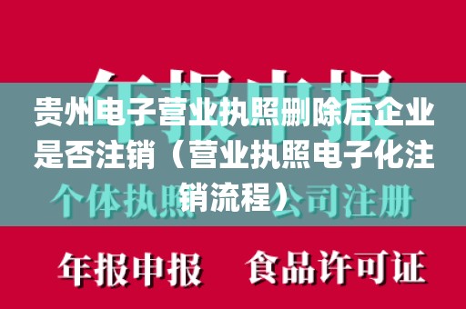 贵州电子营业执照删除后企业是否注销（营业执照电子化注销流程）