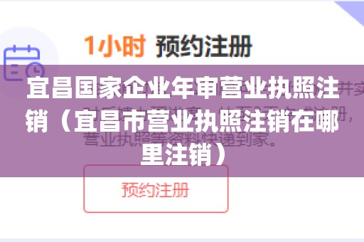 宜昌国家企业年审营业执照注销（宜昌市营业执照注销在哪里注销）