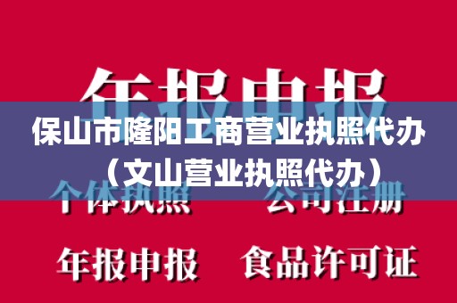 保山市隆阳工商营业执照代办（文山营业执照代办）