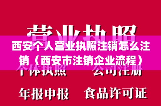 西安个人营业执照注销怎么注销（西安市注销企业流程）
