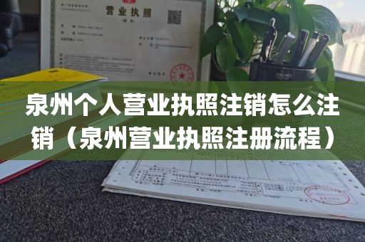 泉州个人营业执照注销怎么注销（泉州营业执照注册流程）