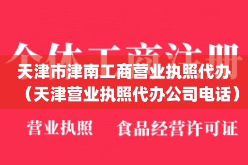 天津市津南工商营业执照代办（天津营业执照代办公司电话）