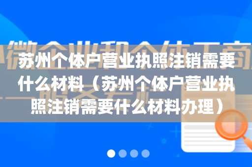 苏州个体户营业执照注销需要什么材料（苏州个体户营业执照注销需要什么材料办理）