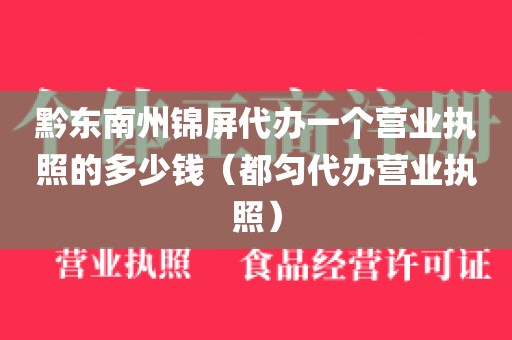 黔东南州锦屏代办一个营业执照的多少钱（都匀代办营业执照）