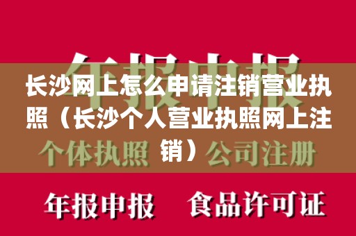 长沙网上怎么申请注销营业执照(长沙个人营业执照网上注销)