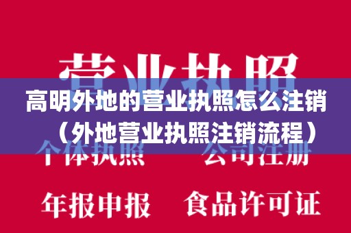 高明外地的营业执照怎么注销（外地营业执照注销流程）