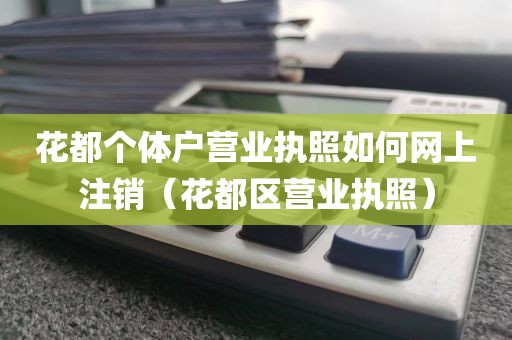 花都个体户营业执照如何网上注销（花都区营业执照）