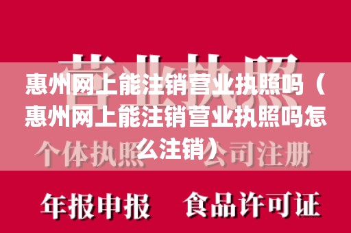 惠州网上能注销营业执照吗（惠州网上能注销营业执照吗怎么注销）