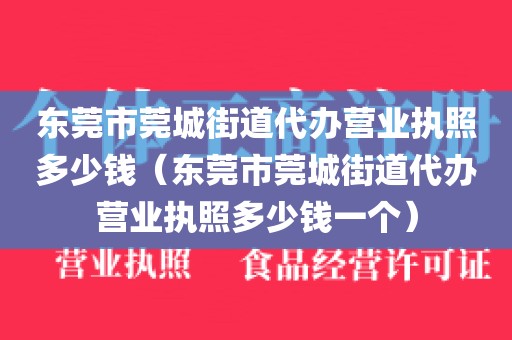 东莞市莞城街道代办营业执照多少钱（东莞市莞城街道代办营业执照多少钱一个）