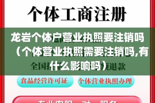 龙岩个体户营业执照要注销吗（个体营业执照需要注销吗,有什么影响吗）