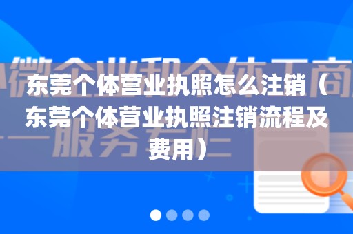东莞个体营业执照怎么注销（东莞个体营业执照注销流程及费用）