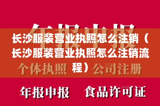 长沙服装营业执照怎么注销（长沙服装营业执照怎么注销流程）