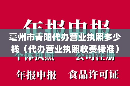 亳州市青阳代办营业执照多少钱（代办营业执照收费标准）