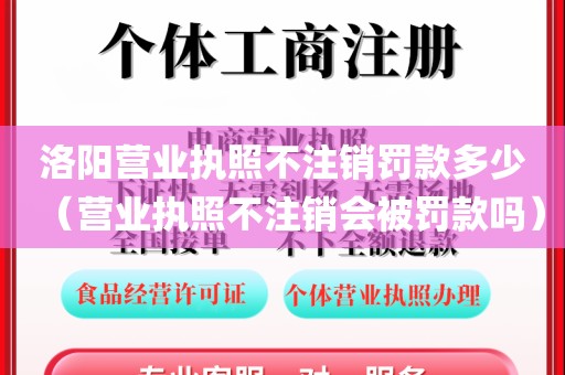 洛阳营业执照不注销罚款多少（营业执照不注销会被罚款吗）