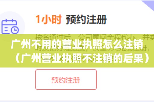 广州不用的营业执照怎么注销（广州营业执照不注销的后果）