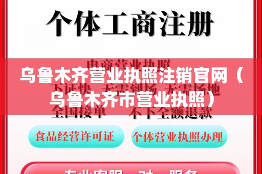 乌鲁木齐营业执照注销官网（乌鲁木齐市营业执照）