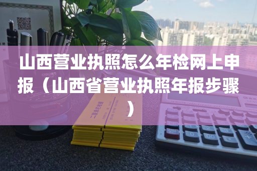 山西营业执照怎么年检网上申报（山西省营业执照年报步骤）