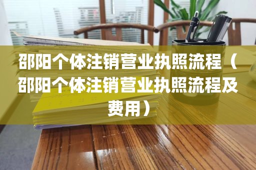 邵阳个体注销营业执照流程(邵阳个体注销营业执照流程及费用)