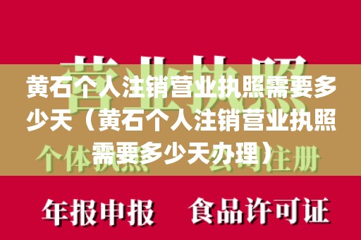 黄石个人注销营业执照需要多少天（黄石个人注销营业执照需要多少天办理）