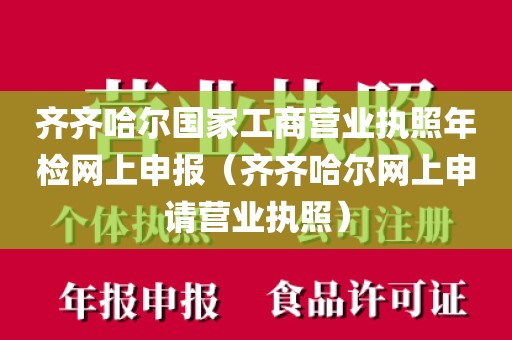 齐齐哈尔国家工商营业执照年检网上申报（齐齐哈尔网上申请营业执照）