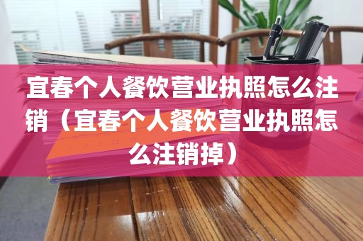 宜春个人餐饮营业执照怎么注销（宜春个人餐饮营业执照怎么注销掉）
