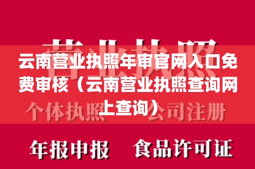 云南营业执照年审官网入口免费审核（云南营业执照查询网上查询）