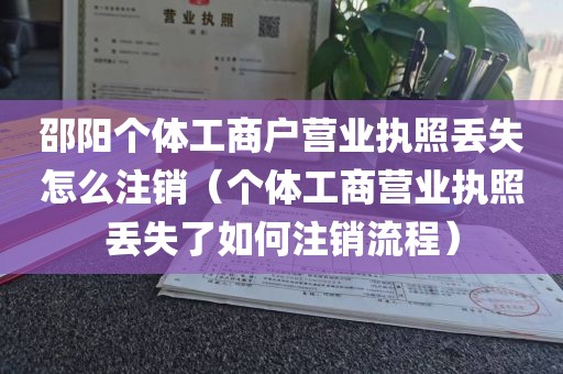 邵阳个体工商户营业执照丢失怎么注销（个体工商营业执照丢失了如何注销流程）