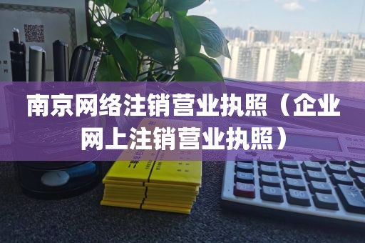 南京网络注销营业执照（企业网上注销营业执照）