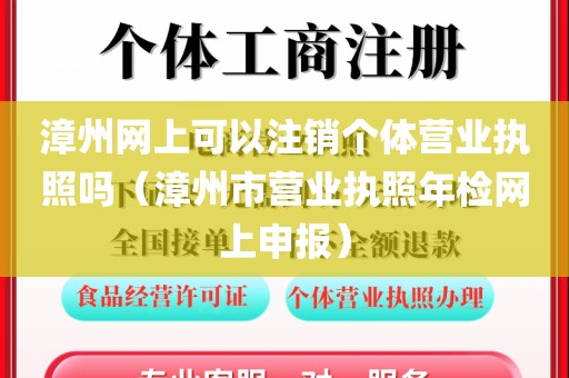 漳州网上可以注销个体营业执照吗（漳州市营业执照年检网上申报）