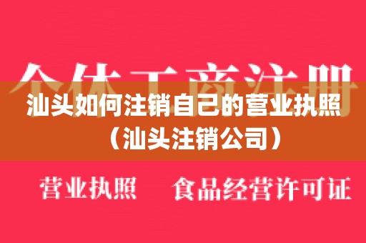 汕头如何注销自己的营业执照（汕头注销公司）