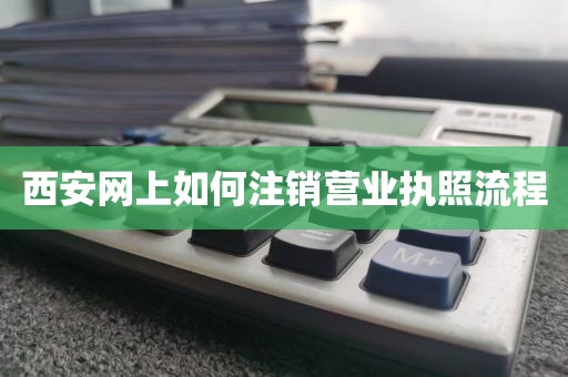 西安网上如何注销营业执照流程