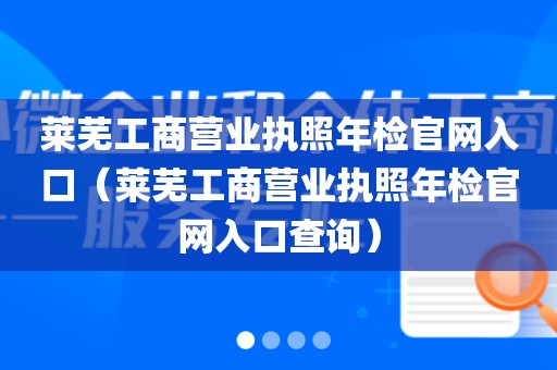 莱芜工商营业执照年检官网入口（莱芜工商营业执照年检官网入口查询）