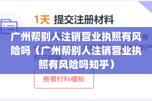 广州帮别人注销营业执照有风险吗（广州帮别人注销营业执照有风险吗知乎）