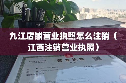 九江店铺营业执照怎么注销（江西注销营业执照）