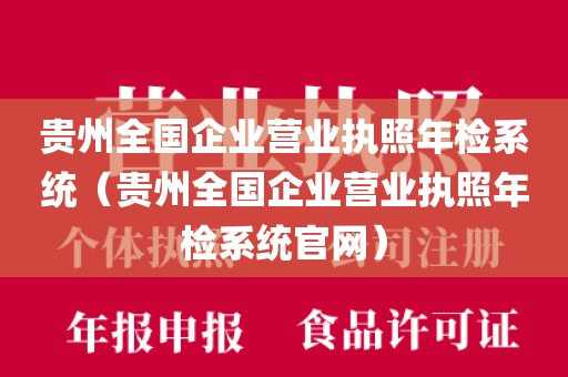 贵州全国企业营业执照年检系统（贵州全国企业营业执照年检系统官网）
