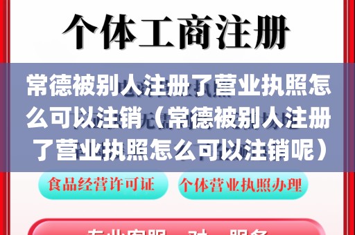 常德被别人注册了营业执照怎么可以注销（常德被别人注册了营业执照怎么可以注销呢）