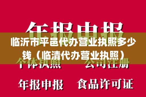 临沂市平邑代办营业执照多少钱（临清代办营业执照）