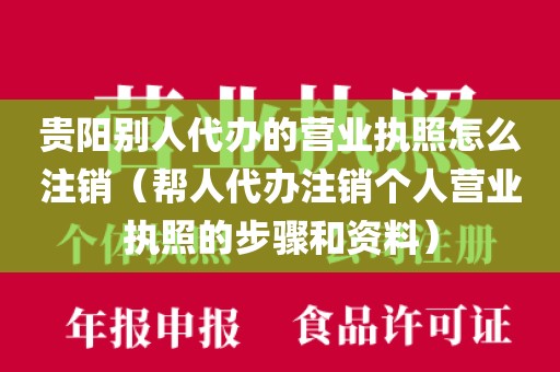 贵阳别人代办的营业执照怎么注销（帮人代办注销个人营业执照的步骤和资料）