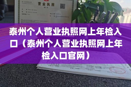 泰州个人营业执照网上年检入口（泰州个人营业执照网上年检入口官网）