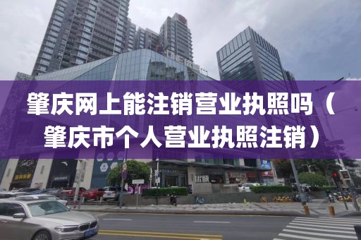 肇庆网上能注销营业执照吗（肇庆市个人营业执照注销）