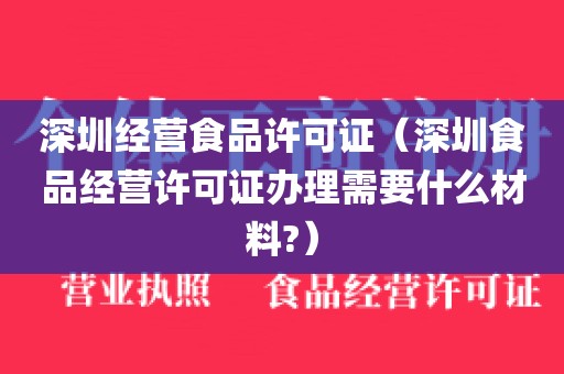 深圳经营食品许可证（深圳食品经营许可证办理需要什么材料?）