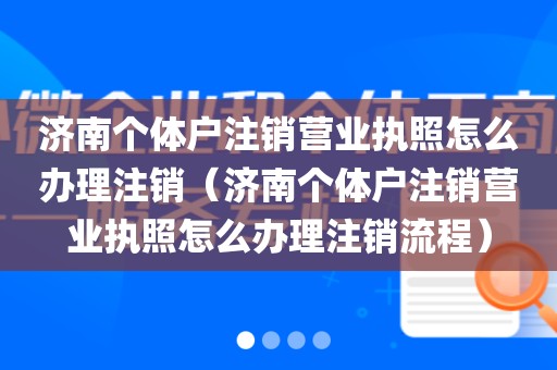 济南个体户注销营业执照怎么办理注销（济南个体户注销营业执照怎么办理注销流程）