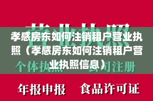 孝感房东如何注销租户营业执照（孝感房东如何注销租户营业执照信息）