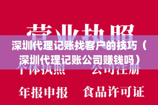 深圳代理记账找客户的技巧（深圳代理记账公司赚钱吗）