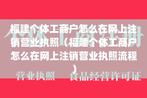 福建个体工商户怎么在网上注销营业执照（福建个体工商户怎么在网上注销营业执照流程）