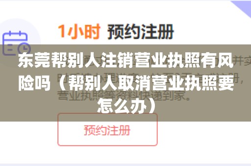 东莞帮别人注销营业执照有风险吗（帮别人取消营业执照要怎么办）