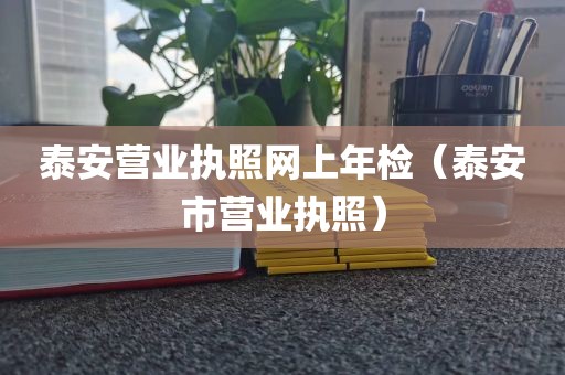泰安营业执照网上年检（泰安市营业执照）