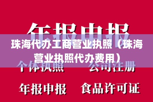 珠海代办工商营业执照（珠海营业执照代办费用）