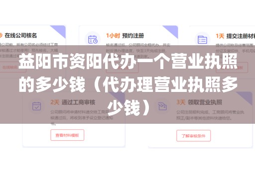 益阳市资阳代办一个营业执照的多少钱（代办理营业执照多少钱）