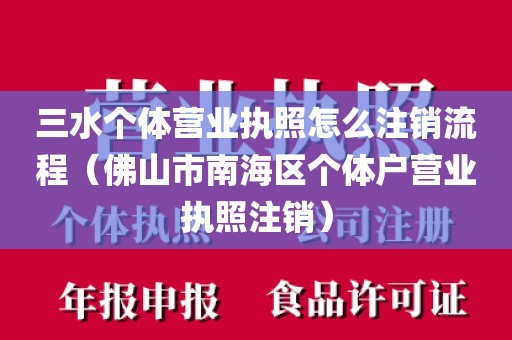 三水个体营业执照怎么注销流程（佛山市南海区个体户营业执照注销）